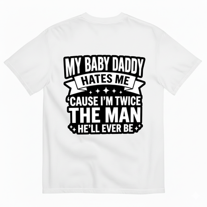 MY BABY DADDY HATES ME ‘CAUSE I’M TWICE THE MAN HE’LL EVER BE T-SHIRT (BACK PRINT)