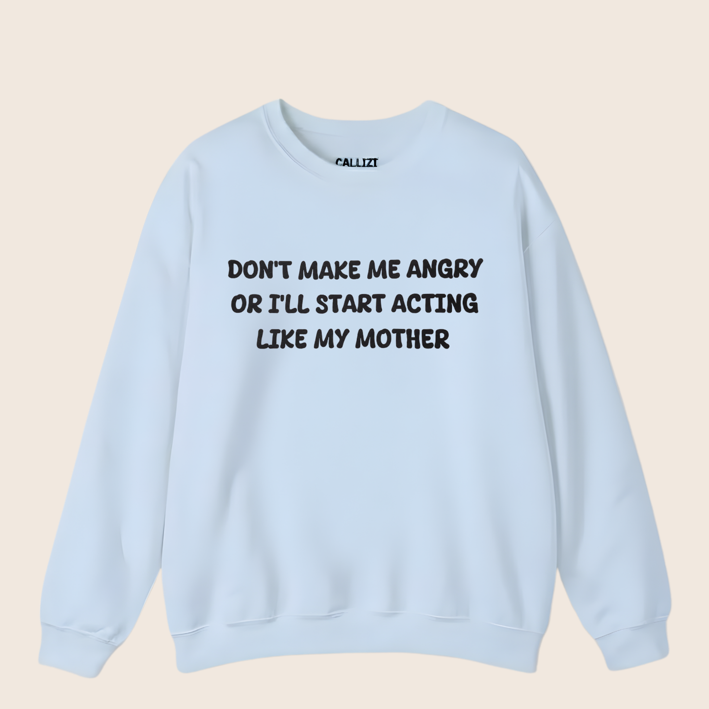 Don't Make Me Angry Or I'll Start Acting Like My Mother Sweatshirt (Front Print)