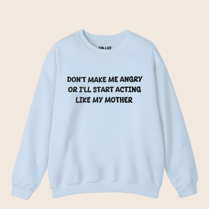 Don't Make Me Angry Or I'll Start Acting Like My Mother Sweatshirt (Front Print)