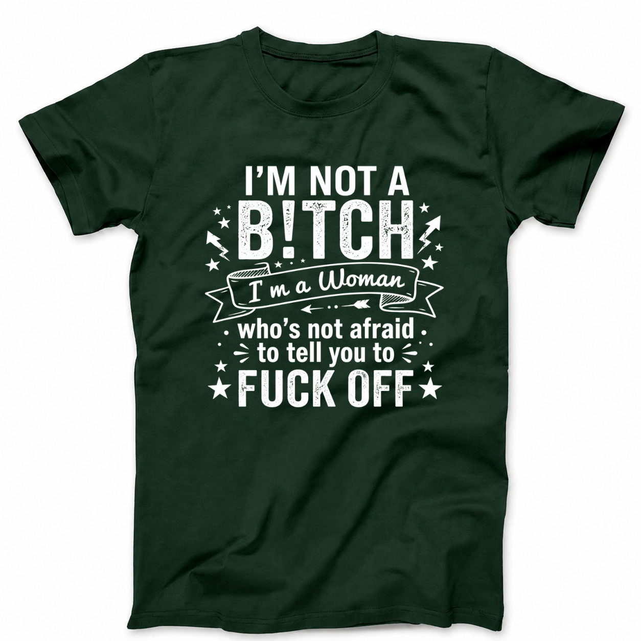 I’M NOT A BITCH I’M A WOMAN WHO’S NOT AFRAID TO TELL YOU TO FUCK OFF T - SHIRT (FRONT PRINT)