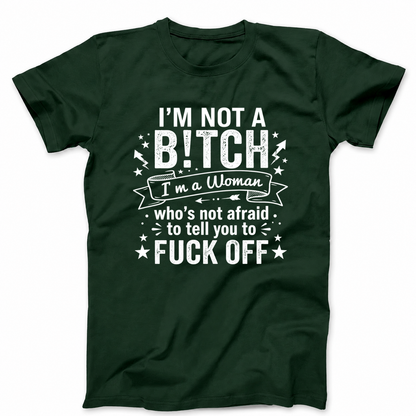 I’M NOT A BITCH I’M A WOMAN WHO’S NOT AFRAID TO TELL YOU TO FUCK OFF T - SHIRT (FRONT PRINT)