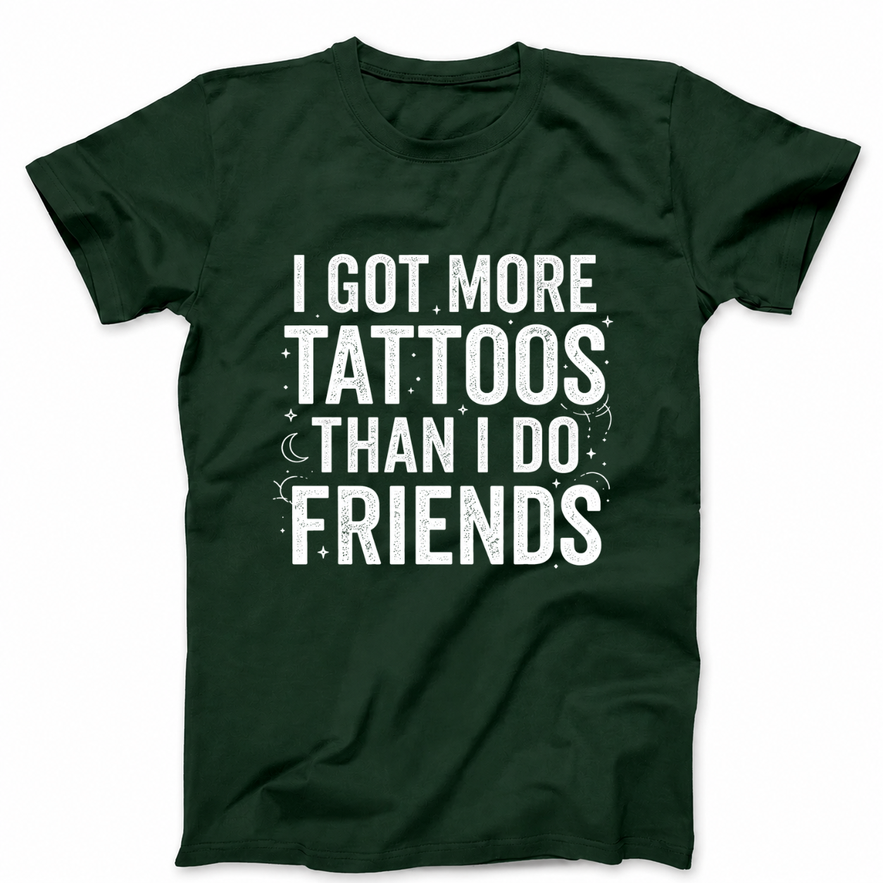 I GOT MORE TATTOOS THAN I DO FRIENDS T - SHIRT (FRONT PRINT)