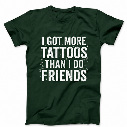 I GOT MORE TATTOOS THAN I DO FRIENDS T - SHIRT (FRONT PRINT)