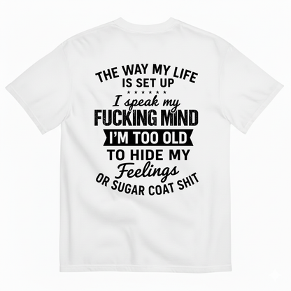 THE WAY MY LIFE IS SET UP I SPEAK MY FUCKING MIND I'M TOO OLD TO HIDE MY FEELINGS OR SUGAR COAT SHIT T-SHIRT (BACK PRINT)