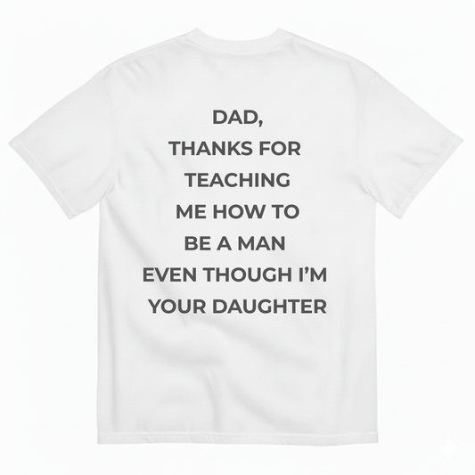 DAD, THANKS FOR TEACHING ME HOW TO BE A MAN EVEN THOUGH I'M YOUR DAUGHTER T-SHIRT (BACK PRINT)