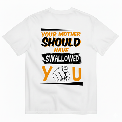 YOUR MOTHER SHOULD HAVE SWALLOWED YOU T-SHIRT (BACK PRINT)