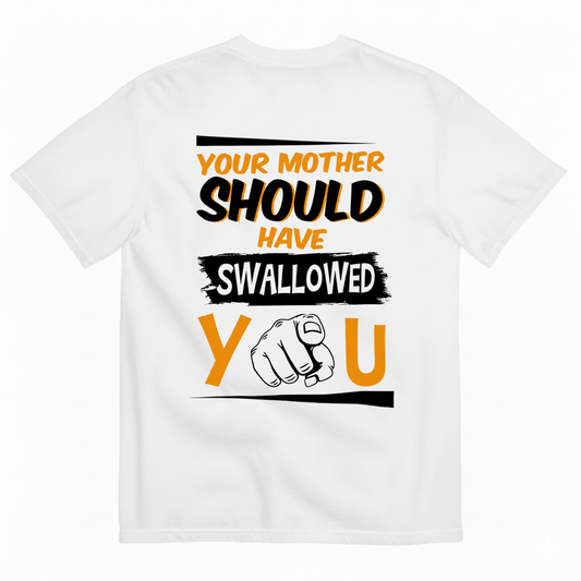 YOUR MOTHER SHOULD HAVE SWALLOWED YOU T-SHIRT (BACK PRINT)