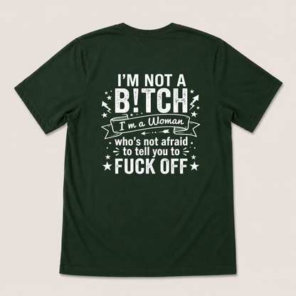 I’M NOT A BITCH I’M A WOMAN WHO’S NOT AFRAID TO TELL YOU TO FUCK OFF T-SHIRT (BACK PRINT)