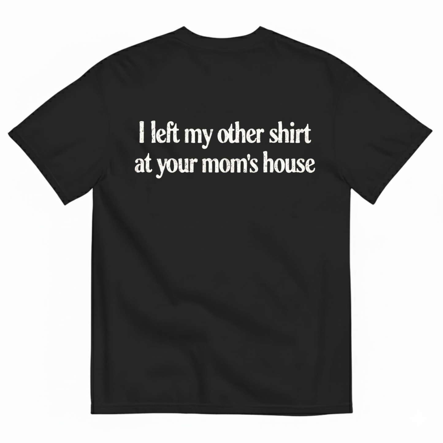 I LEFT MY OTHER SHIRT AT YOUR MOM’S HOUSE T-SHIRT (BACK PRINT)