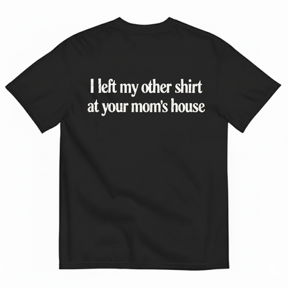 I LEFT MY OTHER SHIRT AT YOUR MOM’S HOUSE T-SHIRT (BACK PRINT)