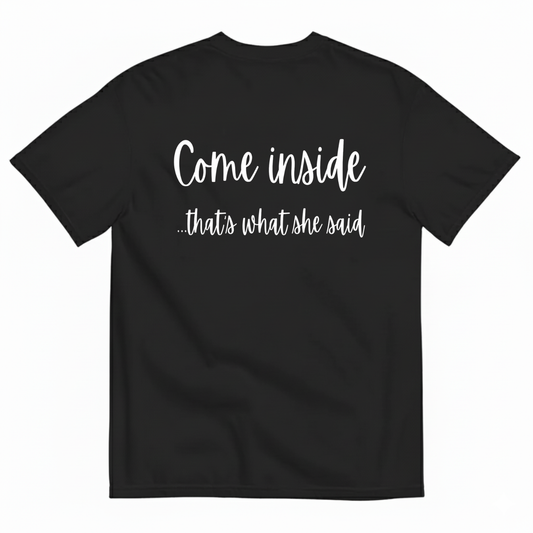 COME INSIDE… THAT’S WHAT SHE SAID T-SHIRT (BACK PRINT)