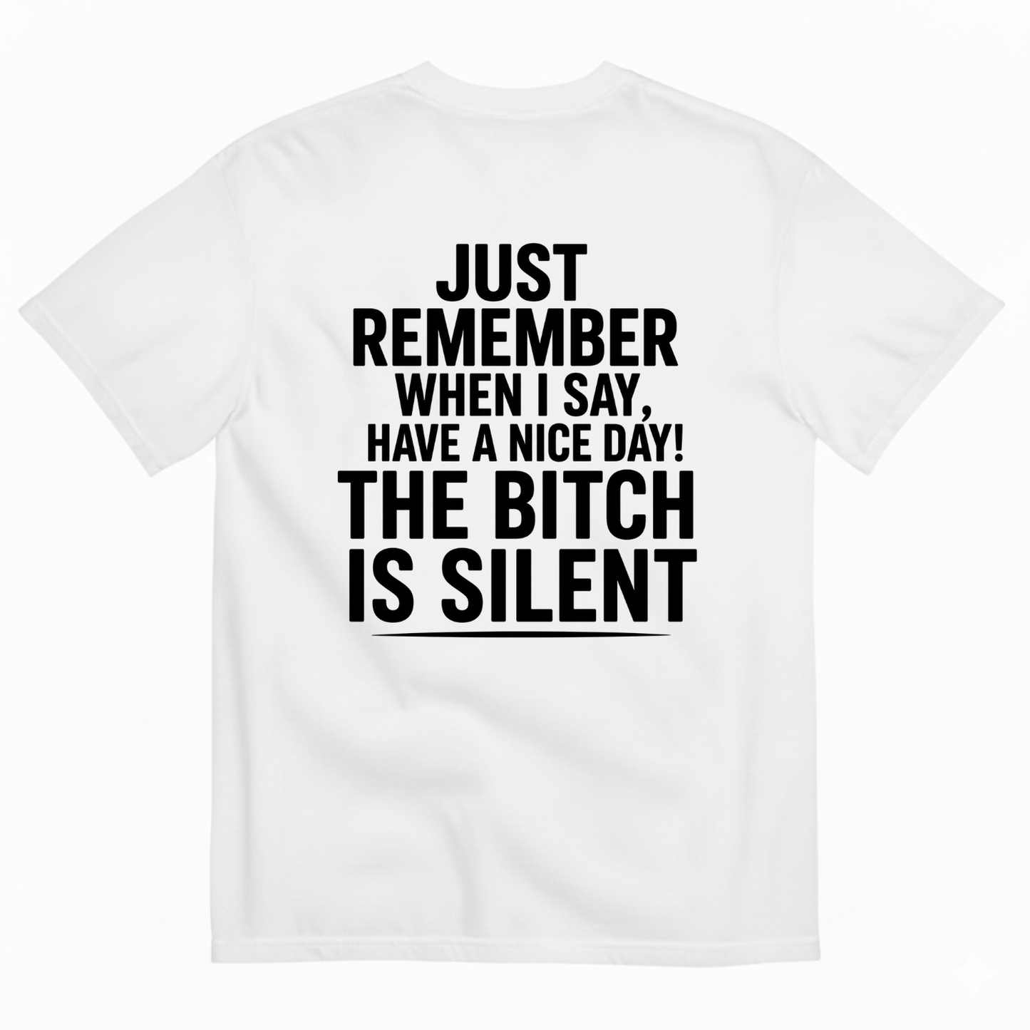 JUST REMEMBER WHEN I SAY, HAVE A NICE DAY! THE BITCH IS SILENT T-SHIRT (BACK PRINT)