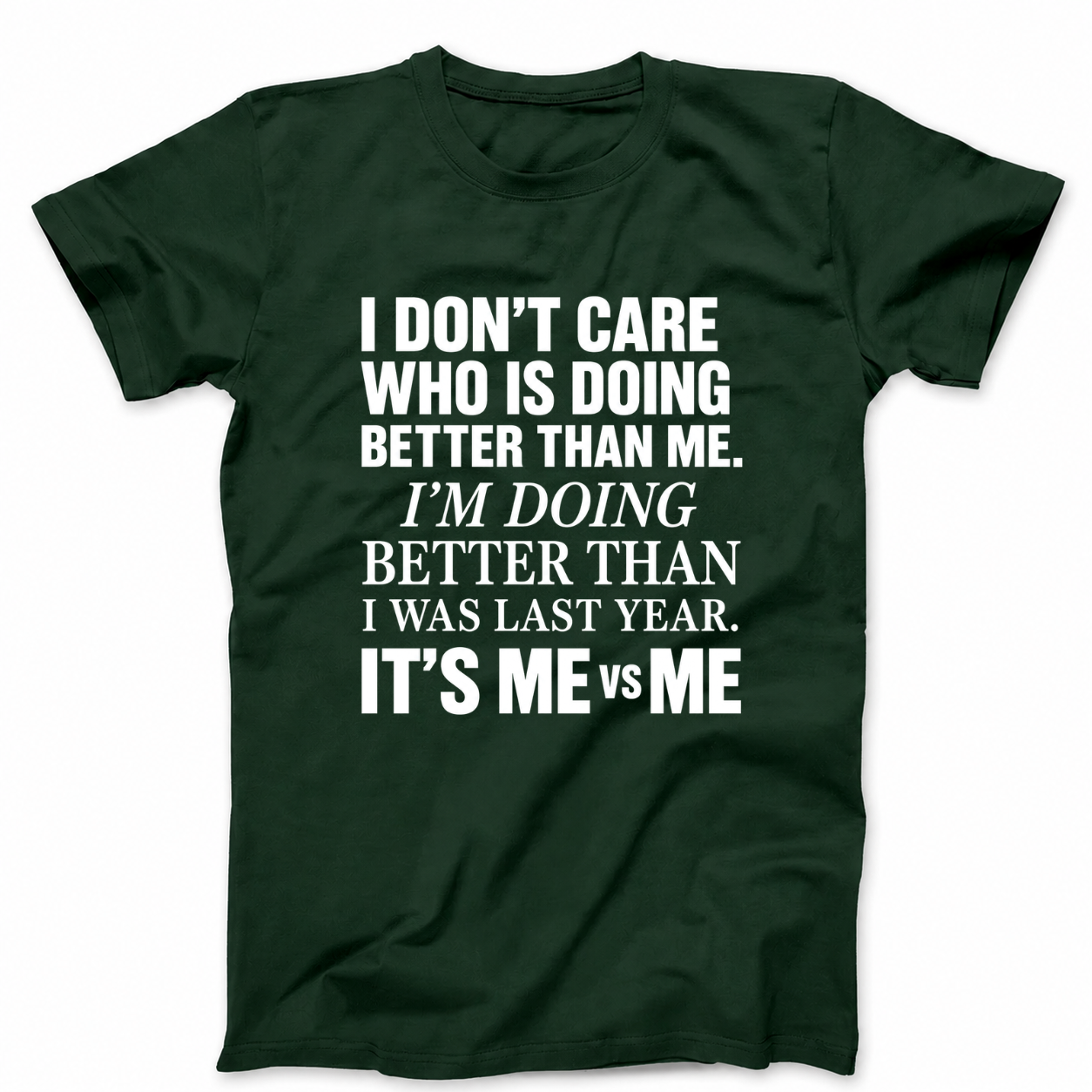 I DON’T CARE WHO IS DOING BETTER THAN ME. I’M DOING BETTER THAN I WAS LAST YEAR. IT’S ME VS ME T - SHIRT (FRONT PRINT)