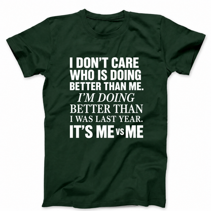 I DON’T CARE WHO IS DOING BETTER THAN ME. I’M DOING BETTER THAN I WAS LAST YEAR. IT’S ME VS ME T - SHIRT (FRONT PRINT)