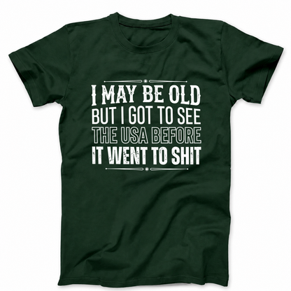 I MAY BE OLD BUT I GOT TO SEE THE USA BEFORE IT WENT TO SHIT T - SHIRT (FRONT PRINT)