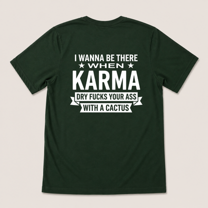 I WANNA BE THERE WHEN KARMA DRY FUCKS YOUR ASS WITH A CACTUS T-SHIRT (BACK PRINT)