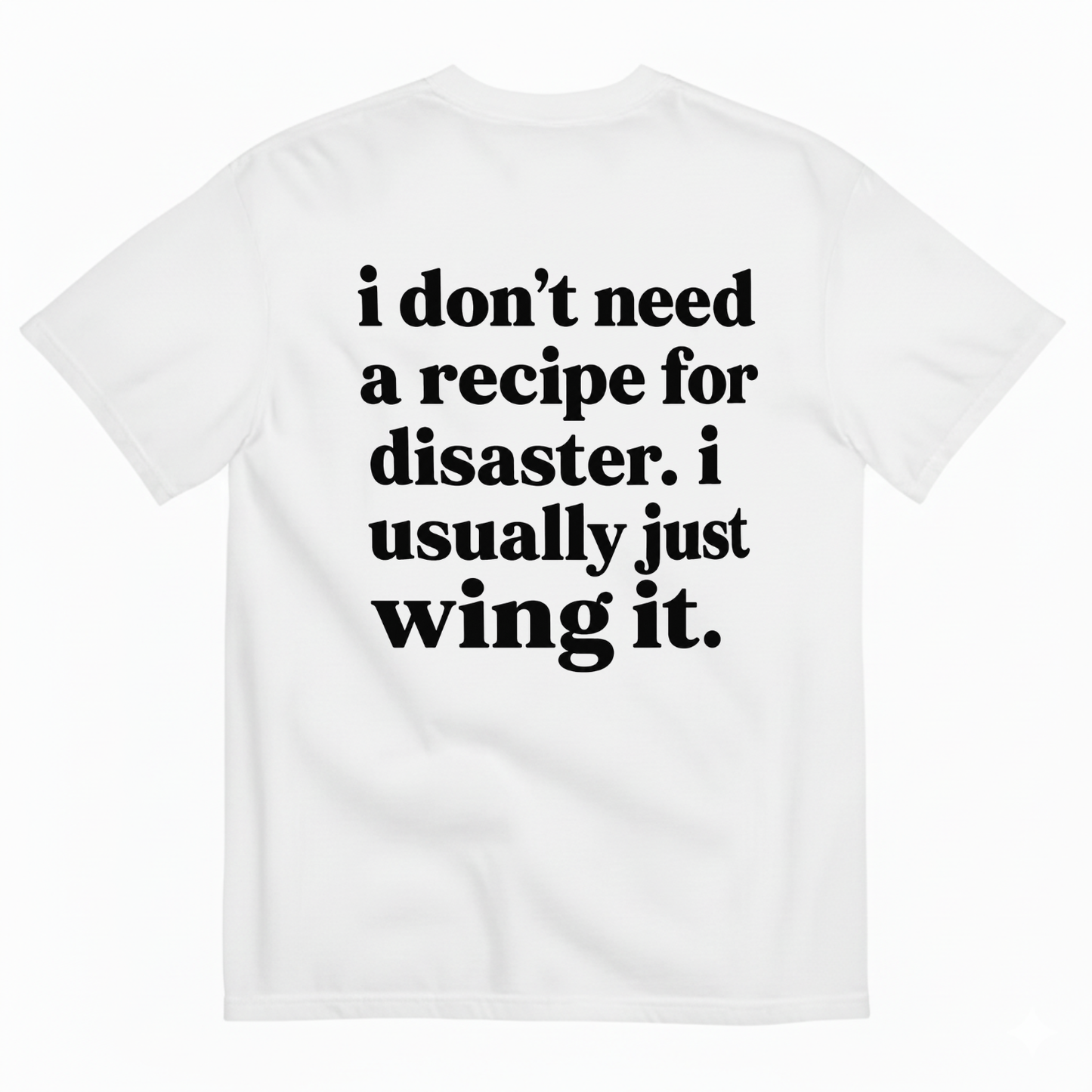 I DON'T NEED A RECIPE FOR DISASTER. I USUALLY JUST WING IT T-SHIRT (BACK PRINT)