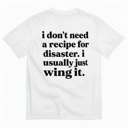 I DON'T NEED A RECIPE FOR DISASTER. I USUALLY JUST WING IT T-SHIRT (BACK PRINT)