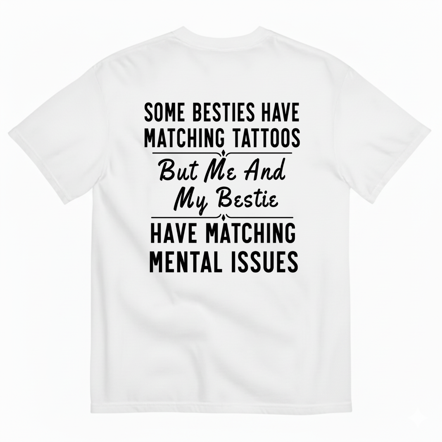 SOME BESTIES HAVE MATCHING TATTOOS BUT ME AND MY BESTIE HAVE MATCHING MENTAL ISSUES T-SHIRT (BACK PRINT)