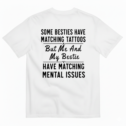 SOME BESTIES HAVE MATCHING TATTOOS BUT ME AND MY BESTIE HAVE MATCHING MENTAL ISSUES T-SHIRT (BACK PRINT)