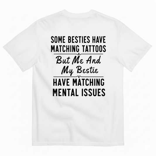 SOME BESTIES HAVE MATCHING TATTOOS BUT ME AND MY BESTIE HAVE MATCHING MENTAL ISSUES T-SHIRT (BACK PRINT)