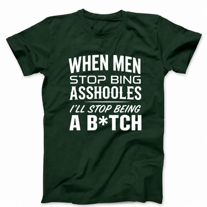 WHEN MEN STOP BEING ASSHOLES I’LL STOP BEING A B*TCH T - SHIRT (FRONT PRINT)