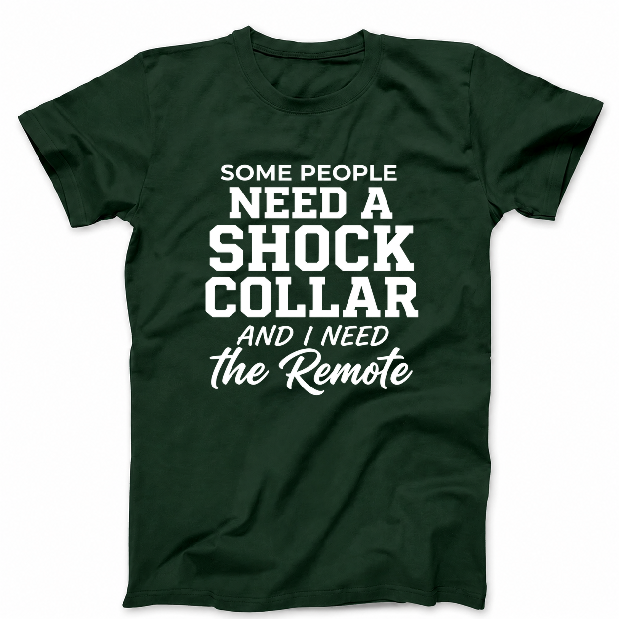 SOME PEOPLE NEED A SHOCK COLLAR AND I NEED THE REMOTE T - SHIRT (FRONT PRINT)