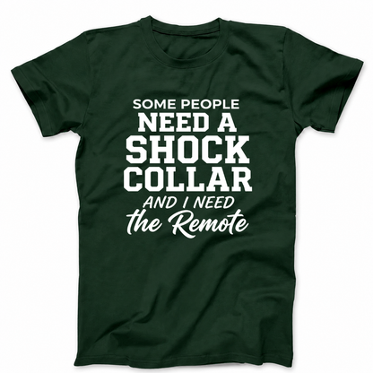 SOME PEOPLE NEED A SHOCK COLLAR AND I NEED THE REMOTE T - SHIRT (FRONT PRINT)