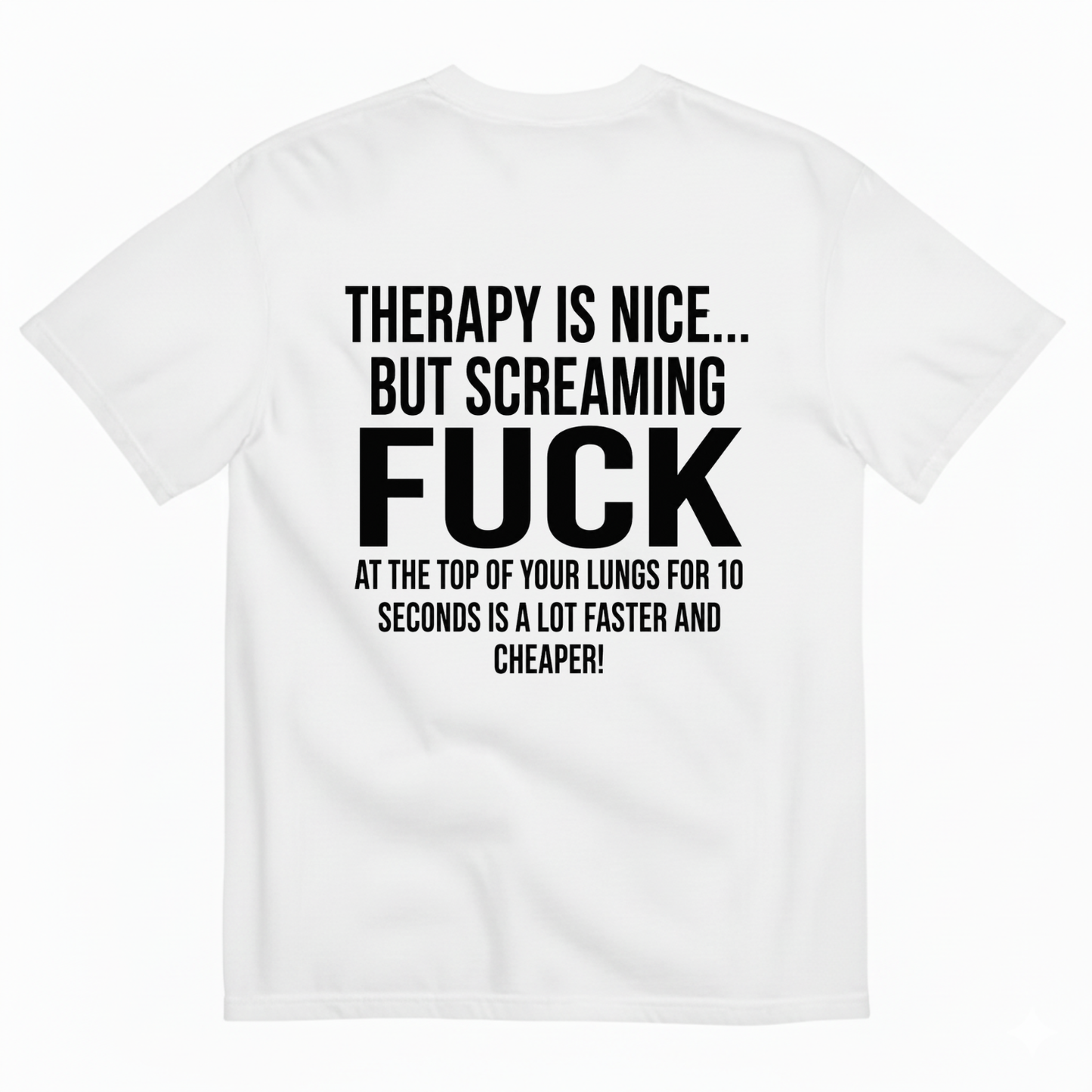 THERAPY IS NICE... BUT SCREAMING FUCK AT THE TOP OF YOUR LUNGS FOR 10 SECONDS IS A LOT FASTER AND CHEAPER! T-SHIRT (BACK PRINT)