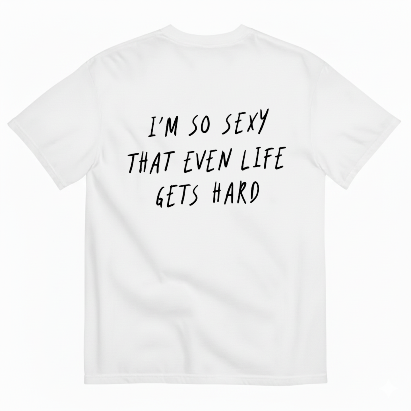 I’M SO SEXY THAT EVEN LIFE GETS HARD T-SHIRT (BACK PRINT)