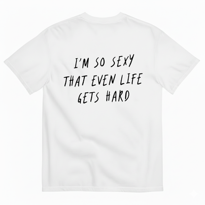 I’M SO SEXY THAT EVEN LIFE GETS HARD T-SHIRT (BACK PRINT)