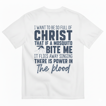 I WANT TO BE SO FULL OF CHRIST THAT IF A MOSQUITO BITE ME IT FLIES AWAY SINGING THERE IS POWER IN THE BLOOD T-SHIRT (BACK PRINT)