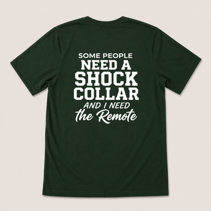 SOME PEOPLE NEED A SHOCK COLLAR AND I NEED THE REMOTE T-SHIRT (BACK PRINT)