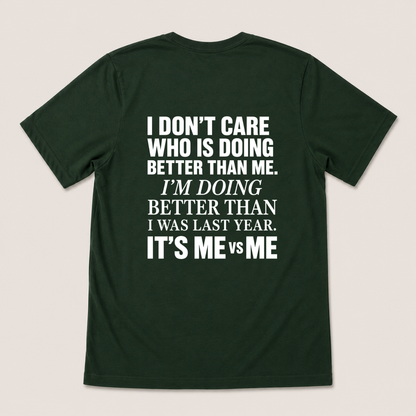 I DON’T CARE WHO IS DOING BETTER THAN ME. I’M DOING BETTER THAN I WAS LAST YEAR. IT’S ME VS ME T-SHIRT (BACK PRINT)