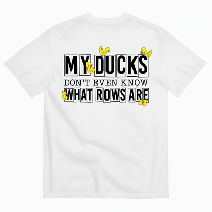 MY DUCKS DON'T EVEN KNOW WHAT ROWS ARE T-SHIRT (BACK PRINT)