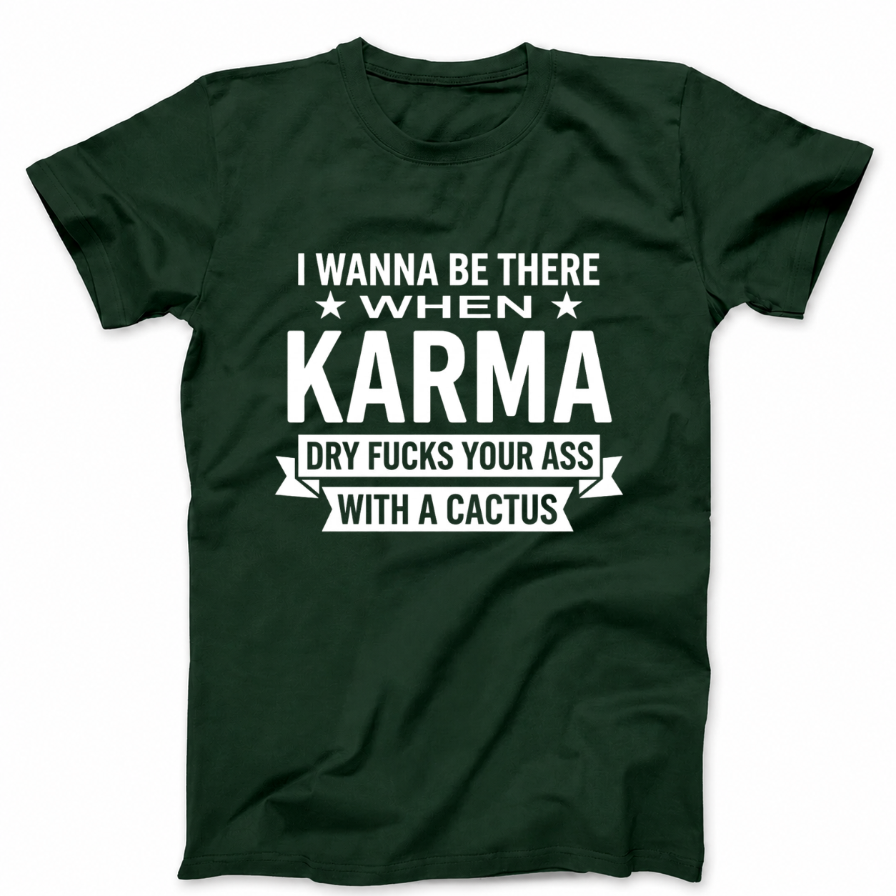 I WANNA BE THERE WHEN KARMA DRY FUCKS YOUR ASS WITH A CACTUS T - SHIRT (FRONT PRINT)