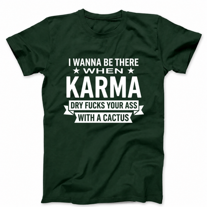 I WANNA BE THERE WHEN KARMA DRY FUCKS YOUR ASS WITH A CACTUS T - SHIRT (FRONT PRINT)