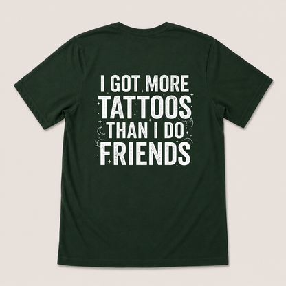 I GOT MORE TATTOOS THAN I DO FRIENDS T-SHIRT (BACK PRINT)