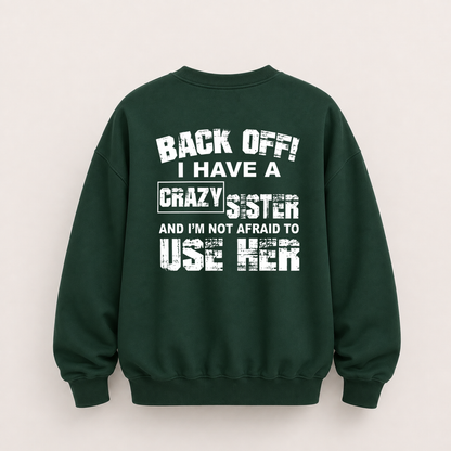 BACK OFF I HAVE A CRAZY SISTER SWEATSHIRT (BACK PRINT)