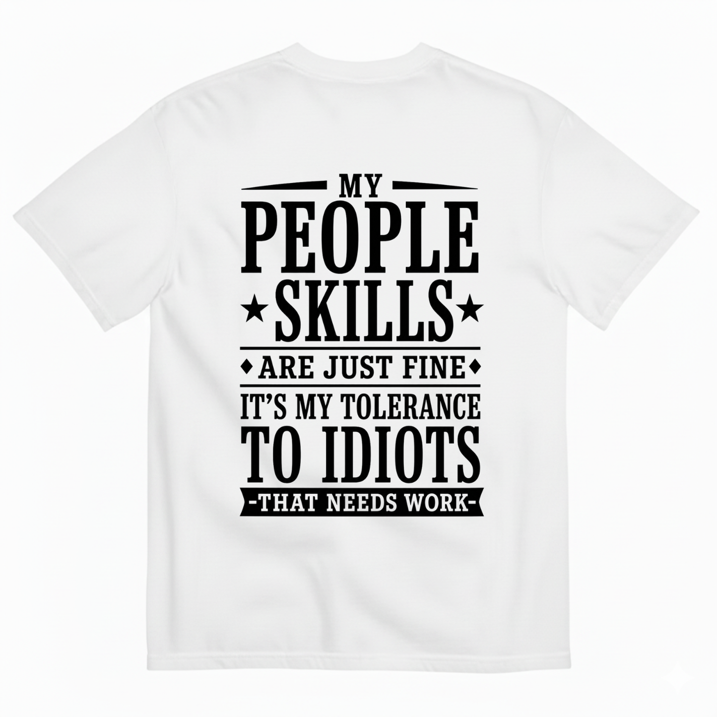 MY PEOPLE SKILLS ARE JUST FINE IT'S MY TOLERANCE TO IDIOTS THAT NEEDS WORK T-SHIRT (BACK PRINT)