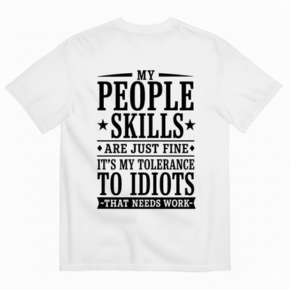 MY PEOPLE SKILLS ARE JUST FINE IT'S MY TOLERANCE TO IDIOTS THAT NEEDS WORK T-SHIRT (BACK PRINT)