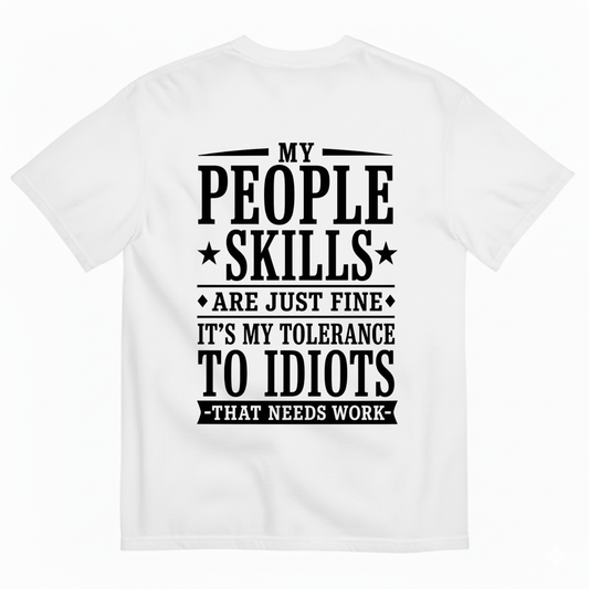 MY PEOPLE SKILLS ARE JUST FINE IT'S MY TOLERANCE TO IDIOTS THAT NEEDS WORK T-SHIRT (BACK PRINT)