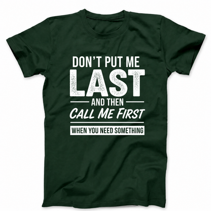 DON’T PUT ME LAST AND THEN CALL ME FIRST WHEN YOU NEED SOMETHING T - SHIRT (FRONT PRINT)