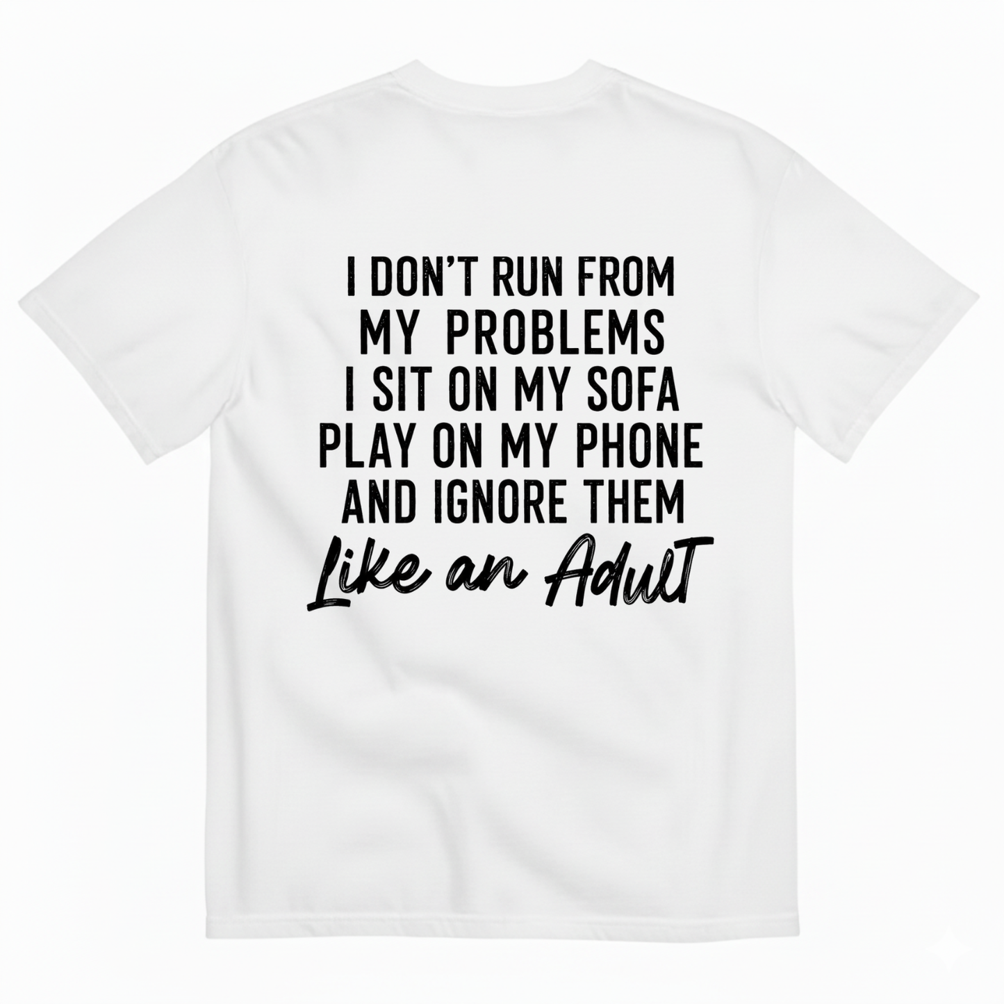 I DON'T RUN FROM MY PROBLEMS I SIT ON MY SOFA PLAY ON MY PHONE AND IGNORE THEM LIKE AN ADULT T-SHIRT (BACK PRINT)
