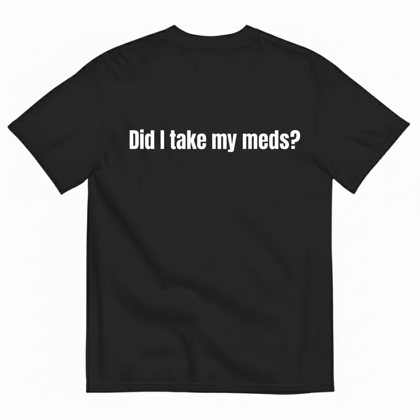 DID I TAKE MY MEDS? T-SHIRT (BACK PRINT)
