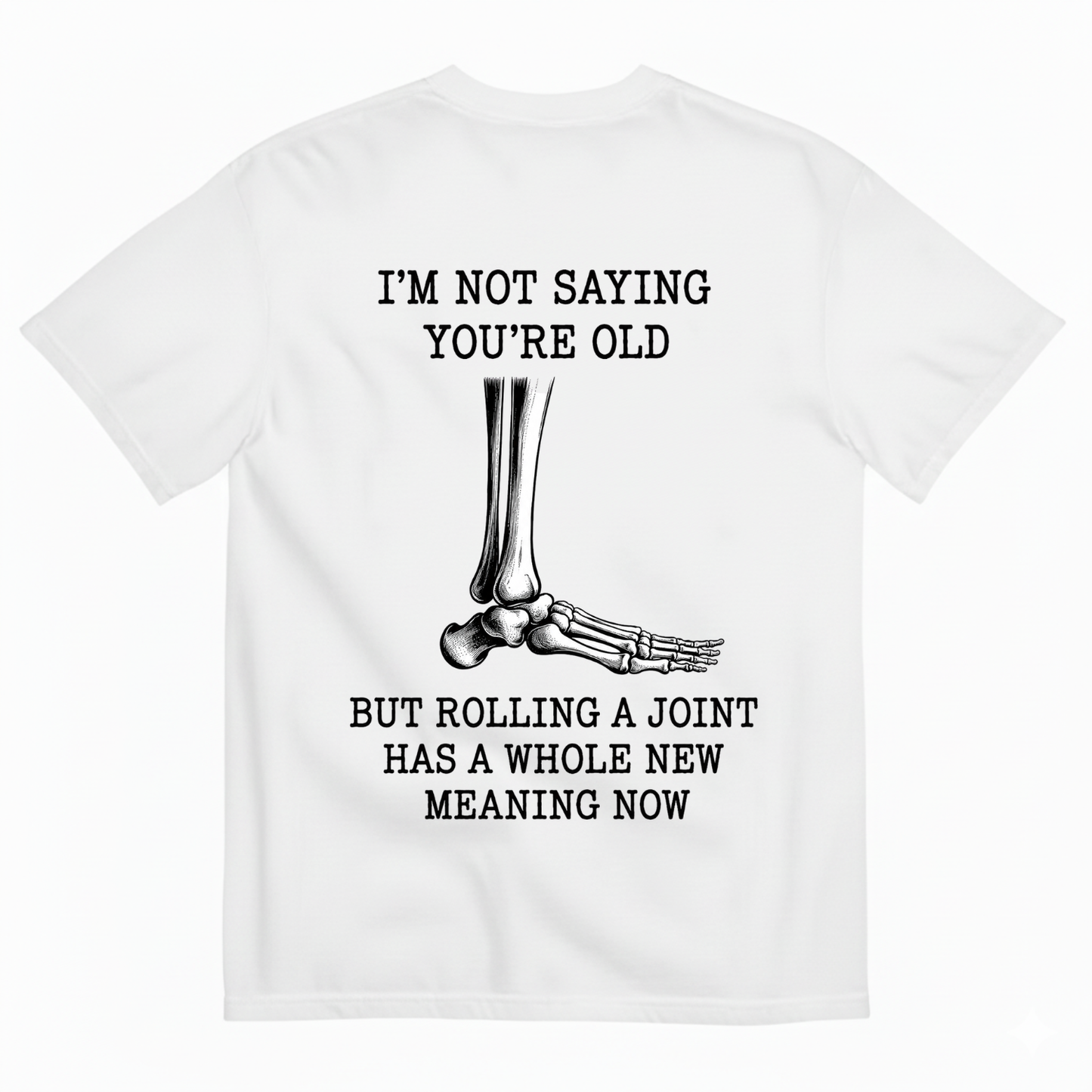 I'M NOT SAYING YOU'RE OLD BUT ROLLING A JOINT HAS A WHOLE NEW MEANING NOW T-SHIRT (BACK PRINT)