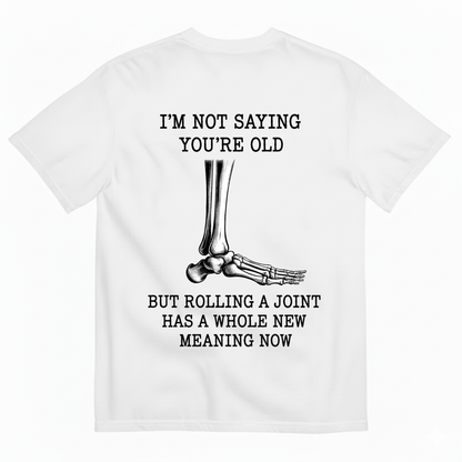 I'M NOT SAYING YOU'RE OLD BUT ROLLING A JOINT HAS A WHOLE NEW MEANING NOW T-SHIRT (BACK PRINT)