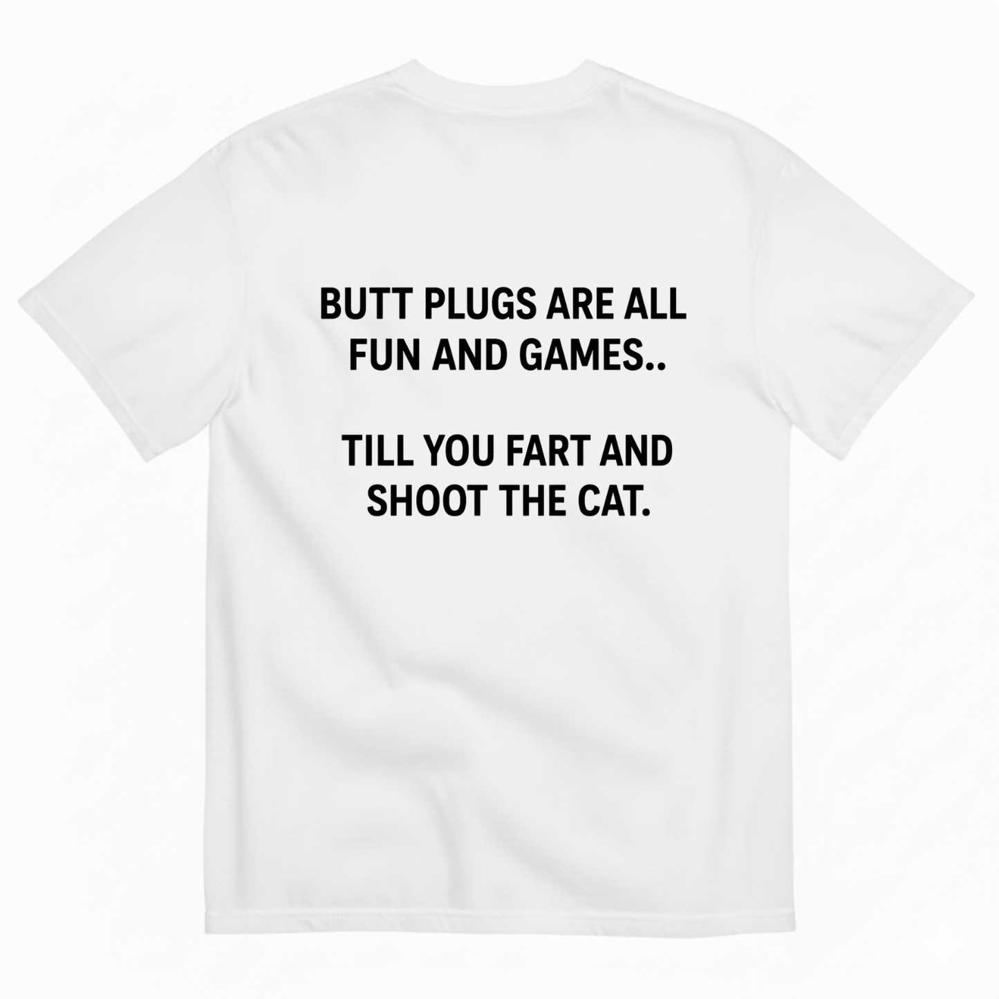 BUTT PLUGS ARE ALL FUN AND GAMES.. TILL YOU FART AND SHOOT THE CAT T-SHIRT (BACK PRINT)
