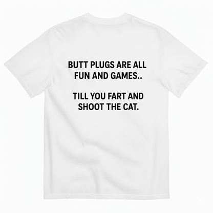 BUTT PLUGS ARE ALL FUN AND GAMES.. TILL YOU FART AND SHOOT THE CAT T-SHIRT (BACK PRINT)