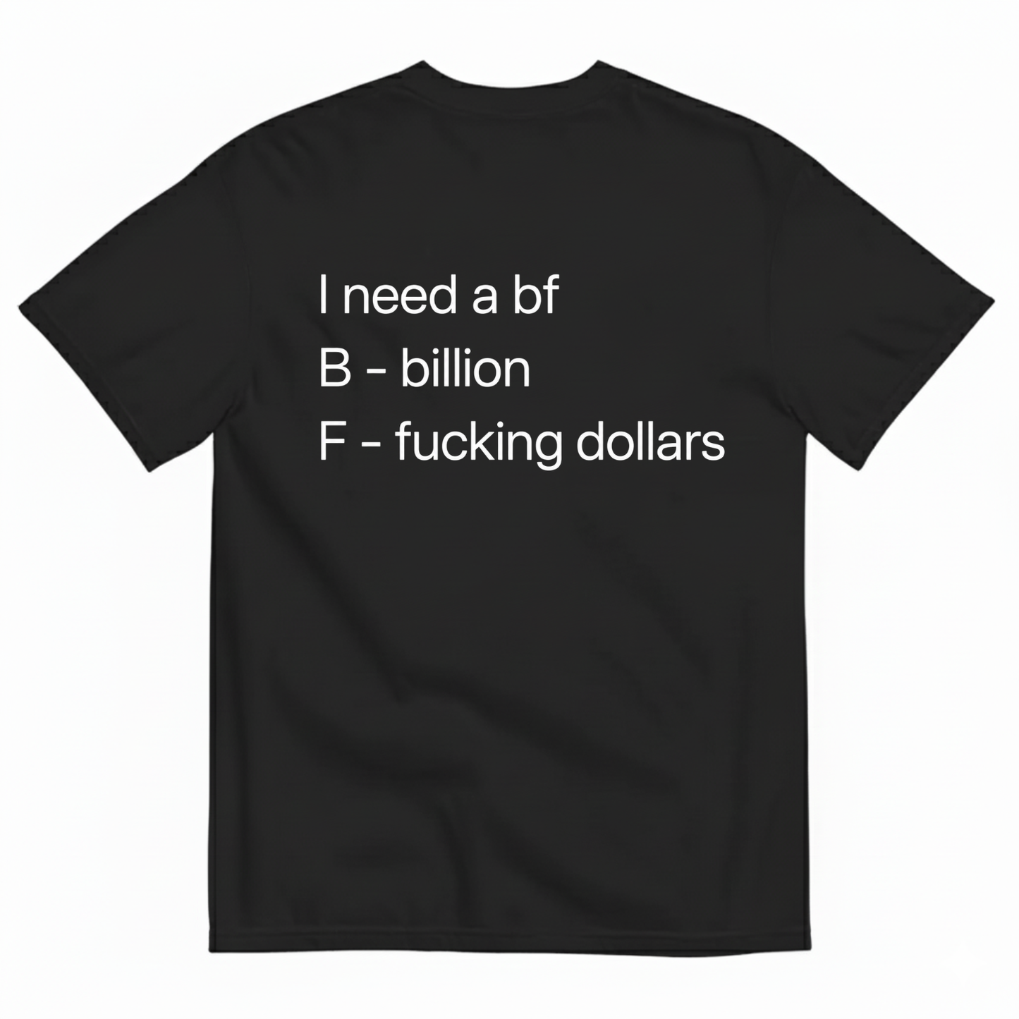 I NEED A BF — B BILLION, F F*ING DOLLARS T-SHIRT (BACK PRINT)